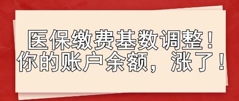 醫(yī)保繳費基數(shù)調(diào)整！你的賬戶余額，漲了！