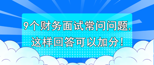 9個(gè)財(cái)務(wù)面試常問(wèn)問(wèn)題,這樣回答可以加分!