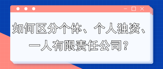 如何區(qū)分個體、個人獨資、一人有限責任公司？