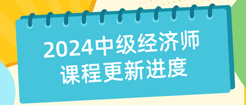 2024年中級經(jīng)濟(jì)師課程更新進(jìn)度表