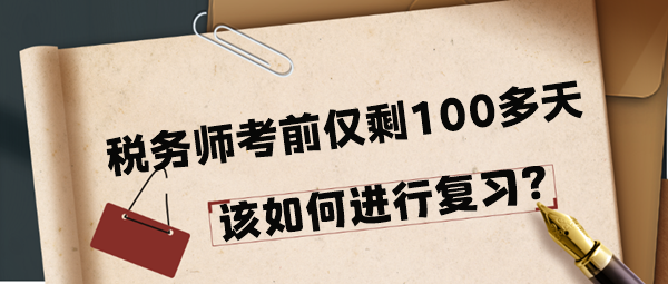 2024年稅務(wù)師考前僅剩100多天該如何進(jìn)行復(fù)習(xí)呢？