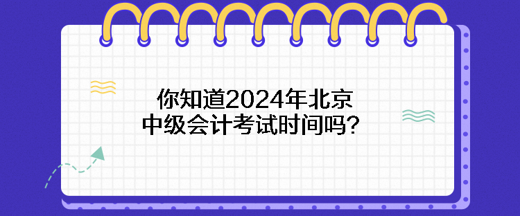 你知道2024年北京中級會計考試時間嗎？