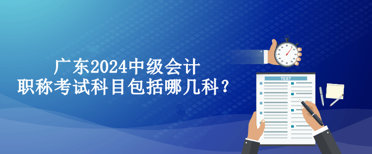 廣東2024中級(jí)會(huì)計(jì)職稱考試科目包括哪幾科？