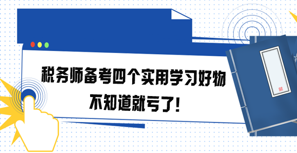 稅務(wù)師備考四個(gè)實(shí)用學(xué)習(xí)好物 不知道就虧了！