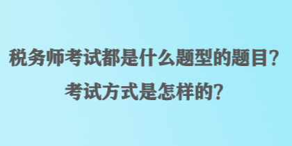 稅務(wù)師考試都是什么題型的題目？考試方式是怎樣的？