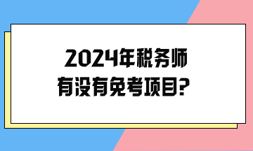 2024年稅務(wù)師有沒有免考項(xiàng)目？