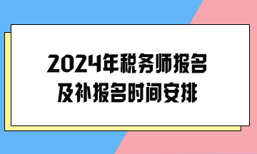 2024年稅務(wù)師報名及補(bǔ)報名時間安排