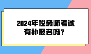 2024年稅務(wù)師考試有補(bǔ)報(bào)名嗎？