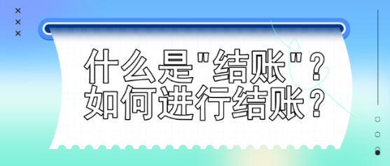 什么是結(jié)賬？如何進(jìn)行結(jié)賬？