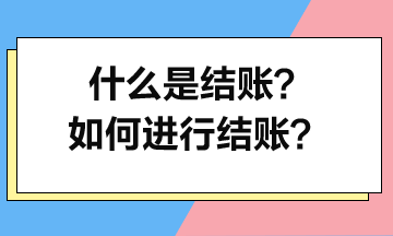 什么是結(jié)賬？如何進(jìn)行結(jié)賬？