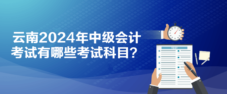 云南2024年中級會計(jì)考試有哪些考試科目？