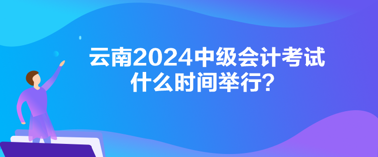 云南2024中級(jí)會(huì)計(jì)考試什么時(shí)間舉行？