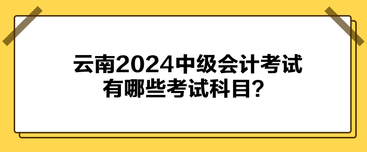 云南2024中級(jí)會(huì)計(jì)考試有哪些考試科目？