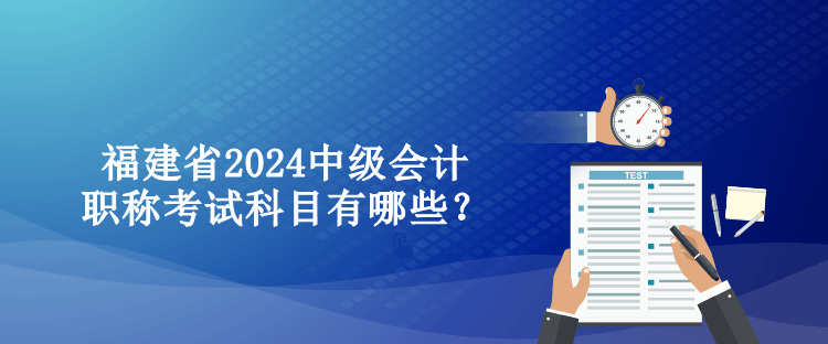 福建省2024中級會計職稱考試科目有哪些？