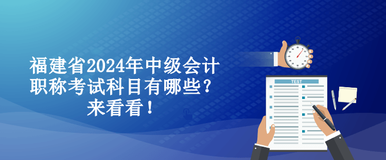 福建省2024年中級會計職稱考試科目有哪些？來看看！