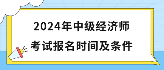 2024年中級(jí)經(jīng)濟(jì)師考試報(bào)名時(shí)間及條件