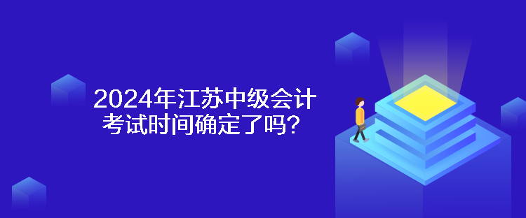 2024年江蘇中級會計考試時間確定了嗎？