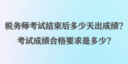 稅務(wù)師考試結(jié)束后多少天出成績(jī)？考試成績(jī)合格要求是多少？