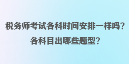 稅務師考試各科時間安排一樣嗎？各科目出哪些題型？