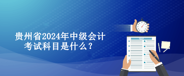 貴州省2024年中級會計考試科目是什么？