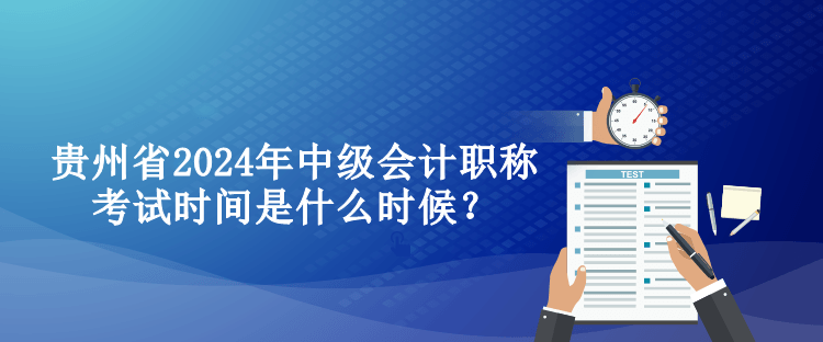 貴州省2024年中級(jí)會(huì)計(jì)職稱考試時(shí)間是什么時(shí)候？