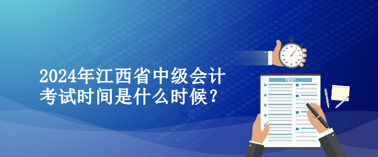 2024年江西省中級會計考試時間是什么時候？