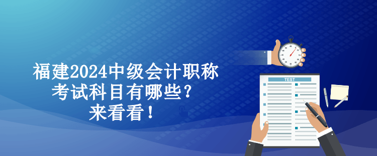 福建2024中級會計(jì)職稱考試科目有哪些？來看看！