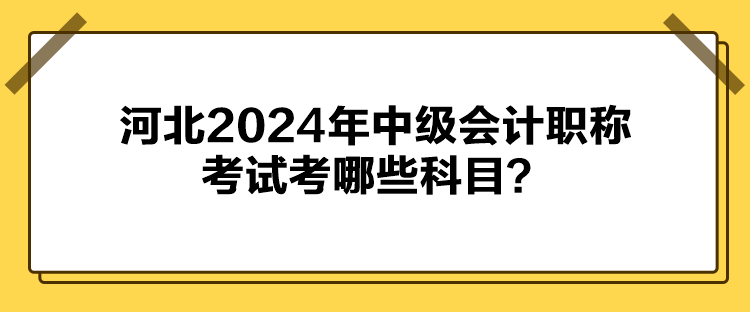 河北2024年中級會計職稱考試考哪些科目？