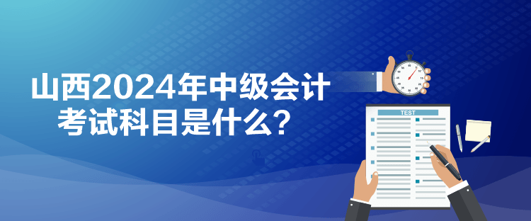 山西2024年中級(jí)會(huì)計(jì)考試科目是什么？