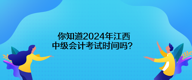 你知道2024年江西中級(jí)會(huì)計(jì)考試時(shí)間嗎？