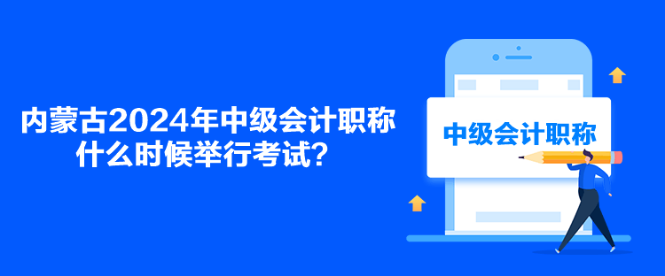 內(nèi)蒙古2024年中級(jí)會(huì)計(jì)職稱(chēng)什么時(shí)候舉行考試？