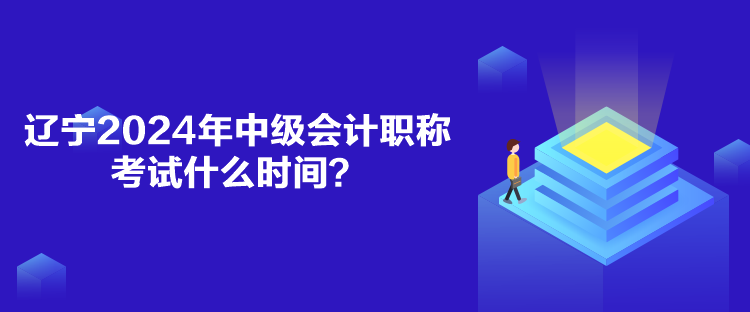 遼寧2024年中級會計職稱考試什么時間？