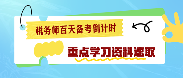 2024稅務(wù)師百天備考倒計時 重點學(xué)習(xí)資料速速查收！