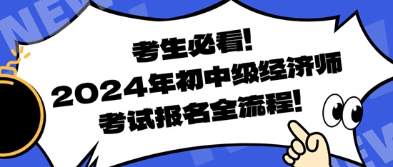 考生必看！2024年初中級經(jīng)濟(jì)師考試報(bào)名全流程！