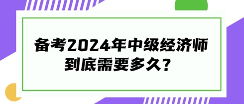 快來看看！備考2024年中級經(jīng)濟師到底需要多久？