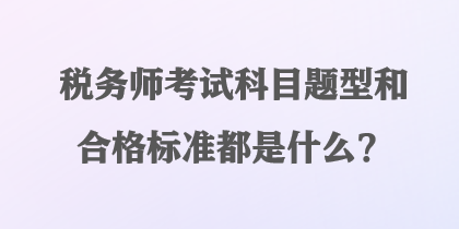 稅務(wù)師考試科目題型和合格標(biāo)準(zhǔn)都是什么？