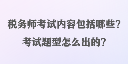 稅務(wù)師考試內(nèi)容包括哪些？考試題型怎么出的？