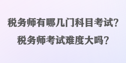 稅務(wù)師有哪幾門科目考試？稅務(wù)師考試難度大嗎？