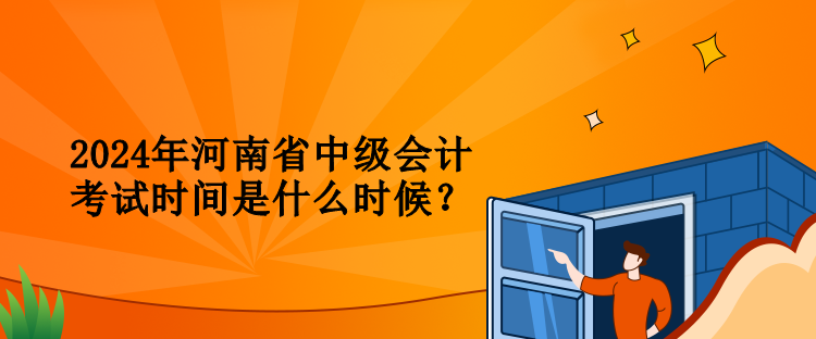 2024年河南省中級會計考試時間是什么時候？