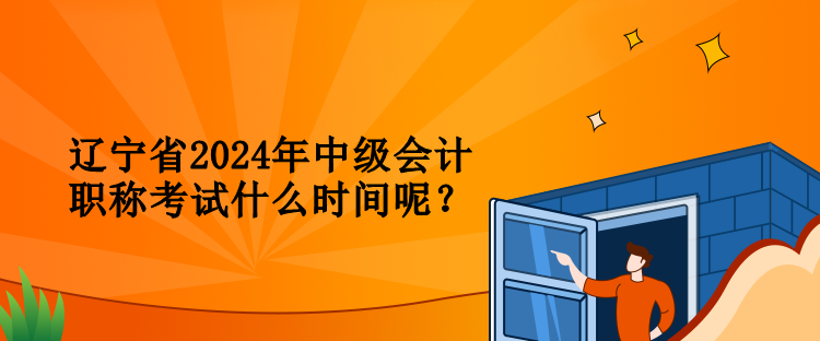 遼寧省2024年中級(jí)會(huì)計(jì)職稱(chēng)考試什么時(shí)間呢？