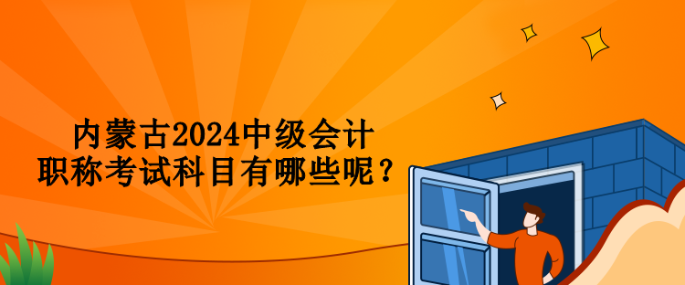 內(nèi)蒙古2024中級(jí)會(huì)計(jì)職稱考試科目有哪些呢？