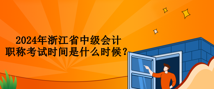 2024年浙江省中級會計職稱考試時間是什么時候？