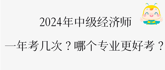 2024年中級經(jīng)濟師一年考幾次？哪個專業(yè)更好考？