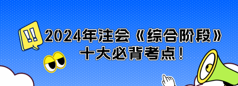 沖刺必看！2024年注會(huì)《綜合階段》十大必背考點(diǎn)！