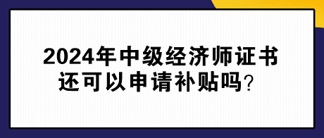 2024年中級(jí)經(jīng)濟(jì)師證書還可以申請(qǐng)補(bǔ)貼嗎？