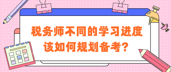 稅務(wù)師不同的學(xué)習(xí)進(jìn)度學(xué)習(xí)方法建議