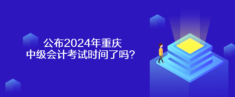 公布2024年重慶中級會計(jì)考試時(shí)間了嗎？