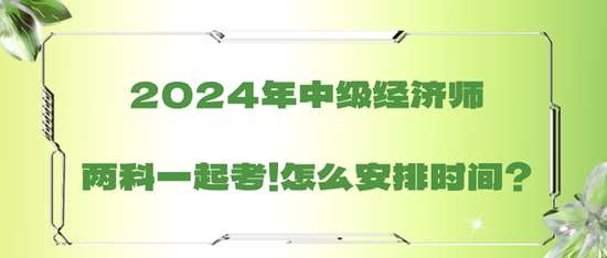 2024年中級經(jīng)濟(jì)師兩科一起考！怎么安排時間？