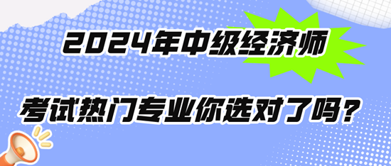 2024年中級經(jīng)濟(jì)師考試熱門專業(yè)你選對了嗎？