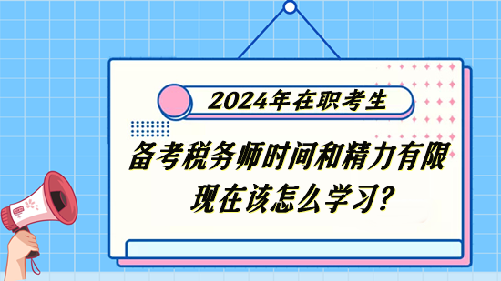 稅務師在職考生備考時間和精力有限 現(xiàn)在該怎么學習？